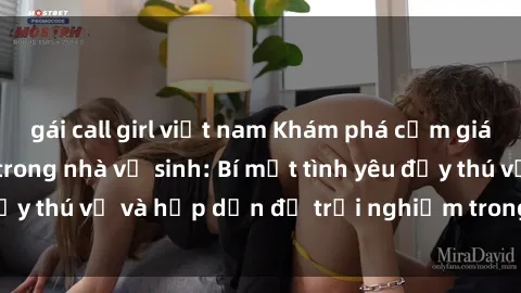 gái call girl việt nam Khám phá cảm giác mới mẻ với sex trong nhà vệ sinh: Bí mật tình yêu đầy thú vị và hấp dẫn để trải nghiệm trong đêm hôm nay!