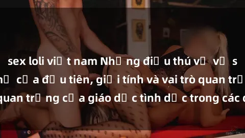 sex loli việt nam Những điều thú vị về sex ở Bắc Âu: Sự mở cửa đầu tiên, giới tính và vai trò quan trọng của giáo dục tình dục trong các quốc gia này.