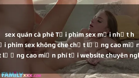 sex quán cà phê Tải phim sex mới nhất hot nhất - Xem và tải phim sex không che chất lượng cao miễn phí tại website chuyên nghiệp.