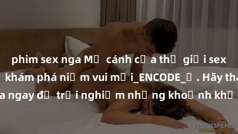 phim sex nga Mở cánh cửa thế giới sex MILF Việt Nam để khám phá niềm vui mới_ENCODE_. Hãy tham gia ngay để trải nghiệm những khoảnh khắc đầy kích thích và đam mê.